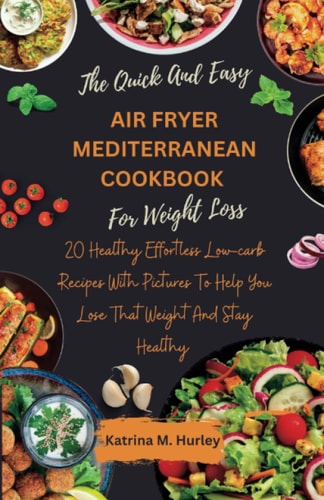 THE QUICK AND EASY AIR FRYER MEDITERRANEAN COOKBOOK FOR WEIGHT LOSS: 20 Healthy Effortless Low-carb Recipes With Pictures To Help You Lose That Weight And Stay Healthy