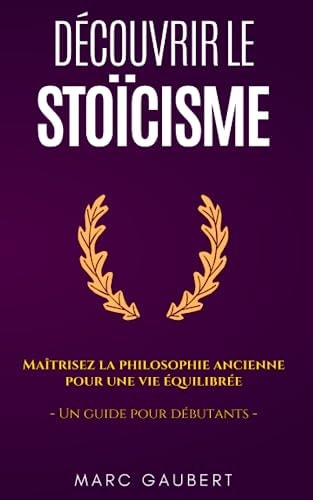 Découvrir le Stoïcisme: Maîtrisez la philosophie ancienne pour une vie équilibrée - Un guide pour débutants (BP Edition) (French Edition)