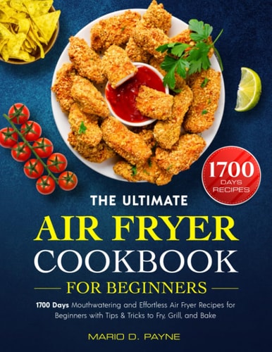 The Ultimate Air Fryer Cookbook for Beginners: 1700 Days Mouthwatering and Effortless Air Fryer Recipes for Beginners with Tips & Tricks to Fry, Grill, and Bake