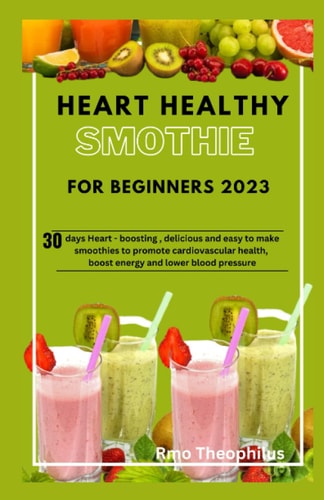 HEART HEALTHY SMOOTHIE FOR BEGINNERS 2023: 30 days Heart - boosting , delicious and easy to make smoothies to promote cardiovascular health, boost energy and lower blood pressure