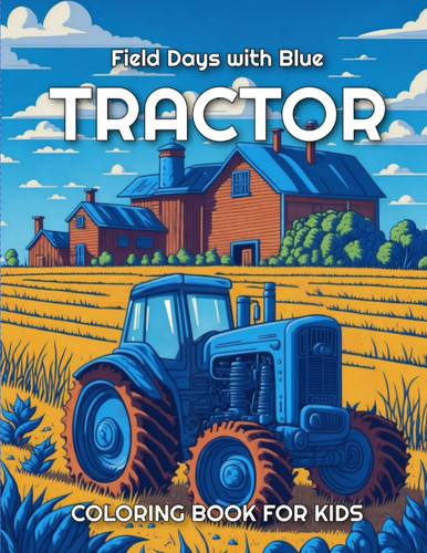 Field Days with Blue Tractor: Coloring Book with the illustration of a Tractor in the field for Kids ages 5 to 12