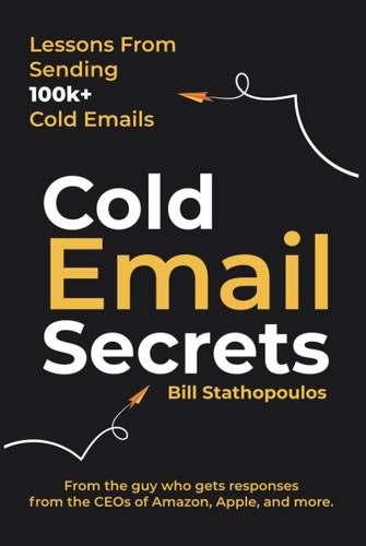 Cold Email Secrets: How to Build a $1M Business and Get Replies From Anyone Using Email