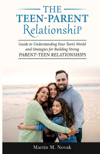 The Teen-Parent Relationship: Guide to Understanding Your Teen's World and Strategies for Building Strong Parent-Teen Relationships
