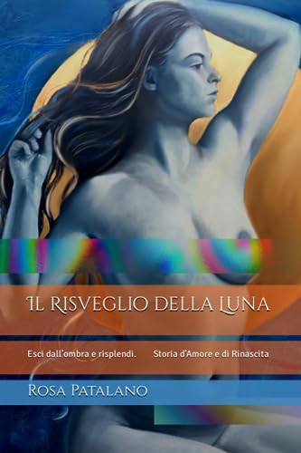 Il Risveglio della Luna Esci dall'ombra e risplendi. Storia d'Amore e di Rinascita