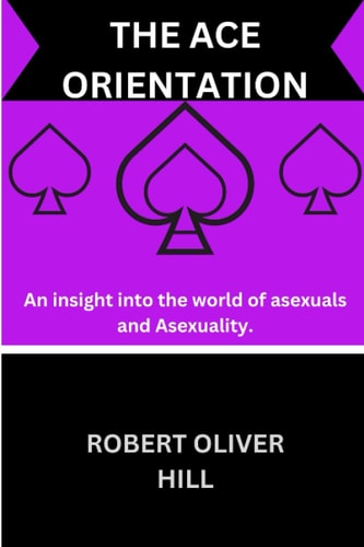 THE ACE ORIENTATION: An insight into the world of Asexuals and Asexuality.