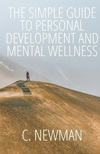 The Simple Guide To Personal Development And Mental Wellness: Understand How To Achieve Your Personal, Financial And Professional Goals