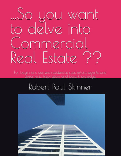 ...So you want to delve into Commercial Real Estate ??: For beginners, current residential real estate agents and dreamers... Inspiration and base knowledge