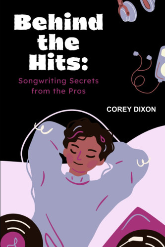 Behind the Hits Songwriting Secrets from the Pros