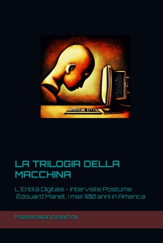 La trilogia della macchina: L'Entità Digitale - Interviste Postume - Édouard Manet, i miei 100 anni in America (Intelligenza Artificiale: il labirinto di silicio) (Italian Edition)