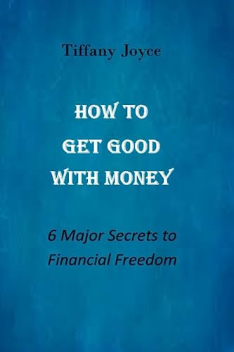 How to Get Good With Money: 6 Major Secrets to Financial Freedom