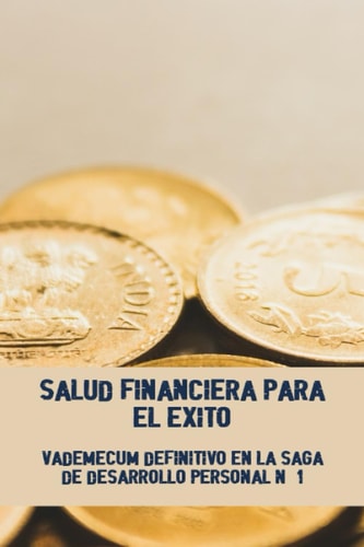 Salud Financiera Para El Éxito: Vademécum Definitivo En La Saga De Desarrollo Personal Nº 1 (Spanish Edition)