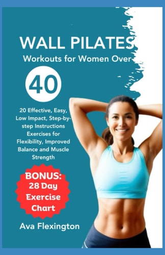 WALL PILATES FOR WOMEN OVER 40: 20 Effective, Easy, Low-Impact, Step-by-Step Instructions Exercises for Flexibility, Improved Balance, and Muscle Strength (The Pilates Exercise Series)