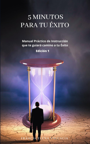5 Minutos para tu Exito: Manual practico de instruccion que te guiara camino a tu exito (Spanish Edition)