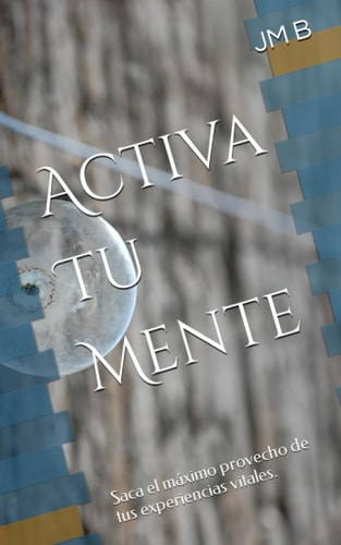 Activa Tu Mente: Saca el máximo provecho de tus experiencias vitales. (Spanish Edition)