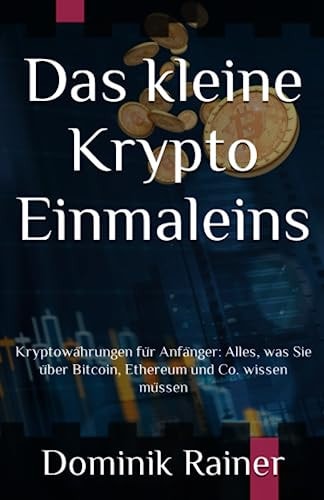 Das kleine Krypto Einmaleins: Kryptowährungen für Anfänger: Alles, was Sie über Bitcoin, Ethereum und Co. wissen müssen (German Edition)