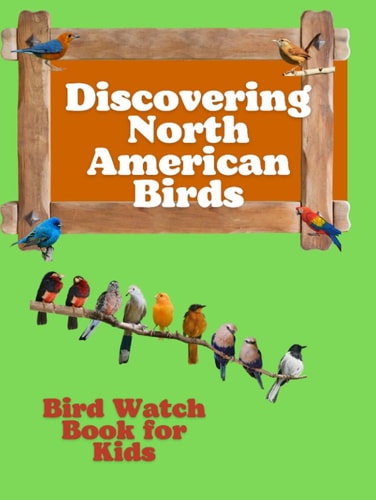 Discovering North American Birds: Introduction to Bird Watching, Colorful Guide to 15 Popular Backyard Birds, and Journal Pages, interesting facts about birds