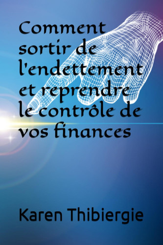 Comment sortir de l'endettement et reprendre le contrôle de vos finances (French Edition)