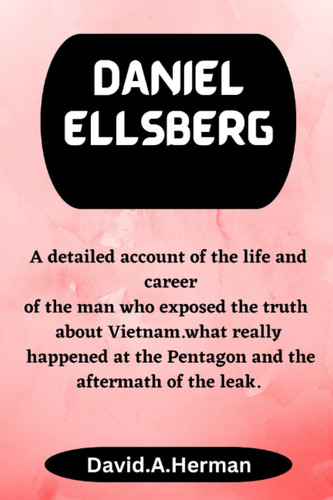 Daniel Ellsberg: A detailed account of the life and career of the man who exposed the truth about Vietnam.what really happened at the Pentagon and the aftermath of the leak.