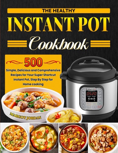 The Healthy Instant Pot Cookbook: 500 Simple, Delicious and Comprehensive Recipes for Your Super Shortcut Instant Pot, Step By Step for Home cooking