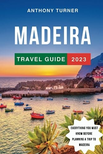 Madeira Travel Guide 2023: The Updated Guide to the Best Attractions, Beaches, Things to Do, Where to Stay, and Culture in Portugal's Gem. Everything You Need to Know for Planning Your Trip to Madeira (Travel Guides)