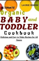 Ultimate Organic Baby and Toddler Cookbook - Delicious and Easy to Make Recipes for All Stages