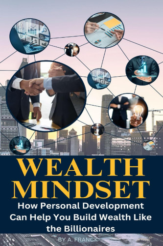 The Wealth Mindset: How Personal Development Can Help You Build Wealth Like the Billionaires
