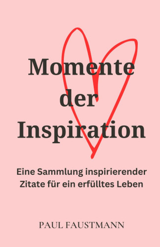 Momente der Inspiration: Eine Sammlung inspirierender Zitate für ein erfülltes Leben (German Edition)