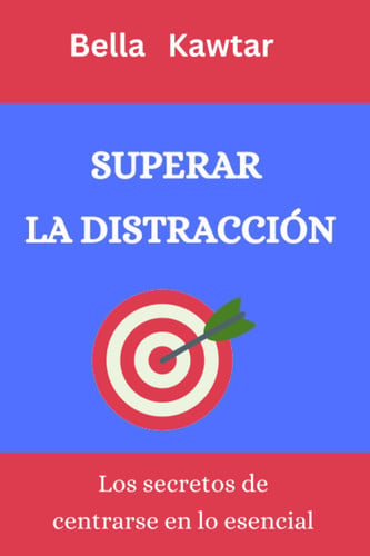 Superar La Distracción Los secretos de centrarse en lo esencial
