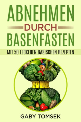 Abnehmen durch Basenfasten: Mit 50 leckeren basischen Rezepten (German Edition)
