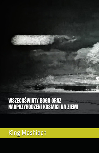 WSZECHŚWIATY BOGA ORAZ NADPRZYRODZENI KOSMICI NA ZIEMI (Polish Edition)
