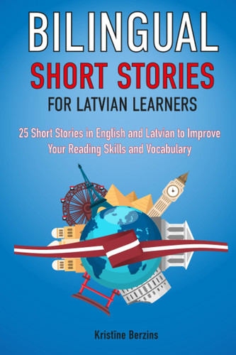 Bilingual Short Stories for Latvian Learners : 25 Stories in English and Latvian to Improve Your Reading Skills and Vocabulary (Language Learning Through Reading)