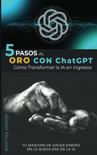 5 PASOS AL ORO CON ChatGPT: Cómo Transformar la IA en Ingresos (CONVERSING WITH TOMORROW: The ChatGPT Revolution Series) (Spanish Edition)