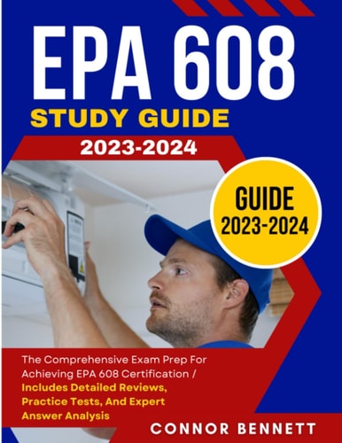 EPA 608 Study Guide 2023-2024: The Comprehensive Exam Prep for Achieving EPA 608 Certification | Includes Detailed Reviews, Practice Tests, and Expert Answer Analysis