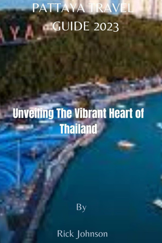 Pattaya Travel Guide 2023: Unveiling The Vibrant Heart of Thailand