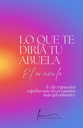LO QUE TE DIRÍA TU ABUELA: El oráculo de las respuestas rápidas ante las preguntas más apremiantes (ORÁCULOS QUE GUÍAN Y TRANSFORMAN) (Spanish Edition)