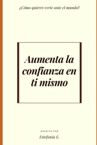 Aumenta la confianza en ti mismo (Spanish Edition)
