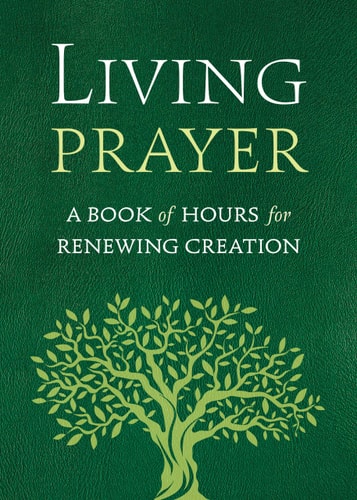 Living Prayer A Book of Hours for Renewing Creation