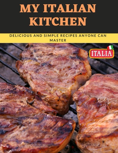 MY ITALIAN KITCHEN: Everything You Need to Know to Be a Great Italian Cook, Made in Italy!!!