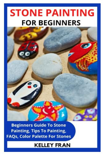 STONE PAINTING FOR BEGINNERS: Beginners Guide To Stone Painting, Tips To Painting, FAQs, Color Palette For Stones
