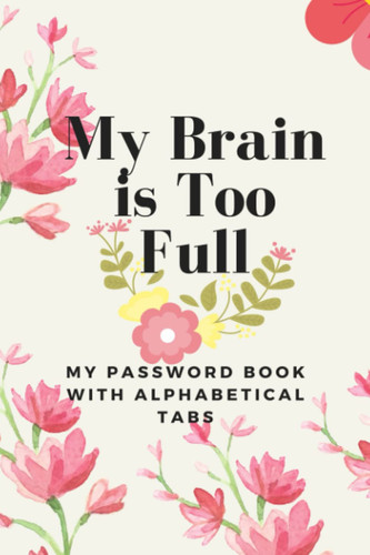 My Brain is Too Full - My Password Book with Alphabetical Tabs: Save Internet Data Account, Address, Login, Username & Passwords | Small Print Logbook | Online Sign In Keeper | Security Log Gift
