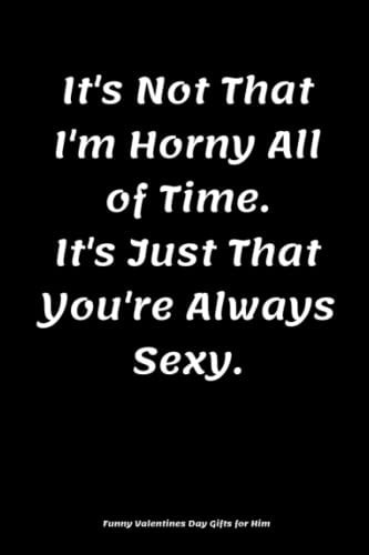 Funny Valentines Day Gifts for Him: It,s Not That I'm Horny All of Time. It's Just That You're Always Sexy: Happy Valentine's Day for Men / Boyfriend / Husband - Journal 2022