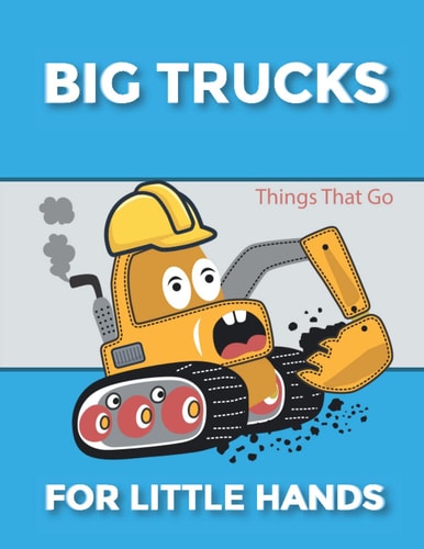 Big Trucks For Little Hands: Things That Go: The Ultimate Construction Trucks Coloring Book For Boys & Girls