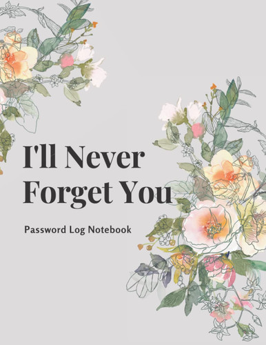 I'll Never Forget You Password Notebook Organic Flower Pattern: Large Internet Password Logbook with 200 Alphabetize pages