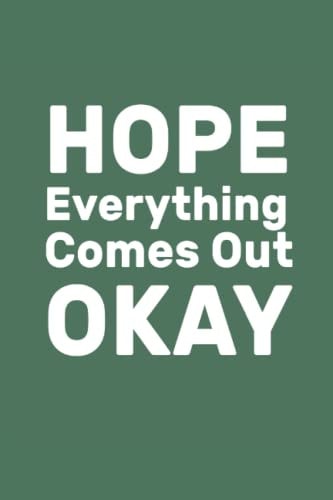 Hope Everything Comes Out Okay: Inspirational Journal - Notebook to Write In for Men - Women -inspirational notebooks for work - 6 x 9 in - 120 Pages