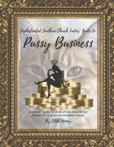Sophisticated Southern Church Ladies' Guide to Pussy Business: A Mindset Guide to Level Up and Walk in the Power of Your Divine Feminine Energy