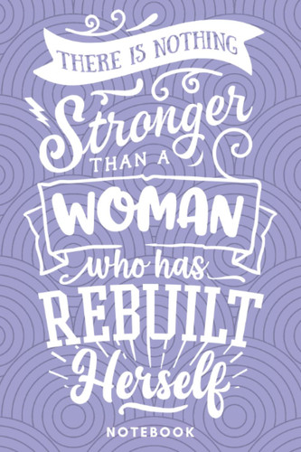 There Is Nothing Stronger Than A Woman Who Has Rebuilt Herself: Female Empowerment Notebook | Wide Ruled Journal | Inspirational Quote: Girl Boss Stationery