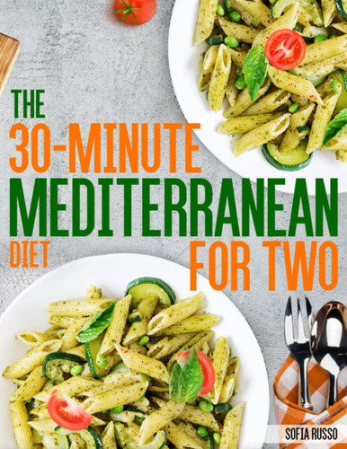 The 30-Minute Mediterranean Diet Cookbook for Two 100 Easy and Healthy Perfectly Portioned Recipes Ready in 30 Minutes