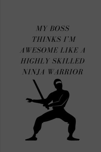 My Boss Thinks I’m Awesome Like A Highly Skilled Ninja Warrior: Lined Blank Notebook, Employee Team Appreciation, Gifts for staff members, Office & ... Quote, journal, 120 page, size 6X9
