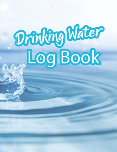Drinking Water Log Book: Useful Water Intake Tracker Logbook To Monitor Daily Water Drinking For Water Therapy