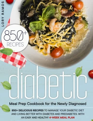 Diabetic Meal Prep Cookbook for the Newly Diagnosed: 850+ Delicious Recipes To Manage Your Diabetic Diet and Living Better With Diabetes and Prediabetes. With An Easy and Healthy 4-Week Meal Plan